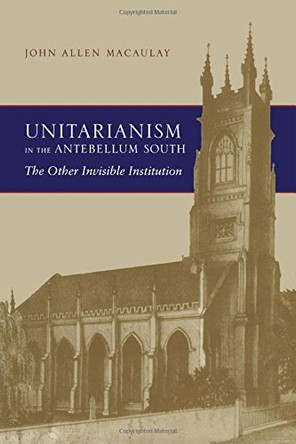 Unitarianism in the Antebellum South: The Other Invisible Institution by John A. Macaulay 9780817358655