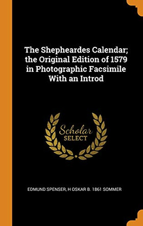 The Shepheardes Calendar; The Original Edition of 1579 in Photographic Facsimile with an Introd by Edmund Spenser 9780343020231