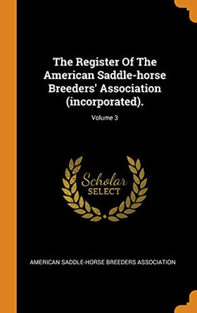 The Register of the American Saddle-Horse Breeders' Association (Incorporated).; Volume 3 by American Saddle-Horse Breeders Associati 9780343567958