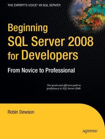 Beginning SQL Server 2008 for Developers: From Novice to Professional by Robin Dewson