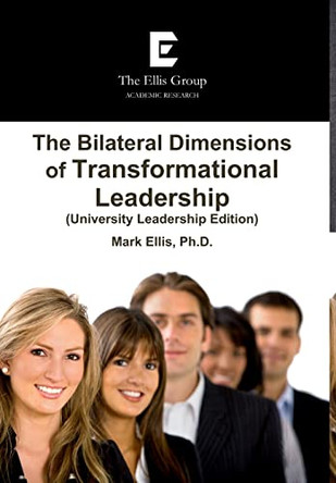 The Bilateral Dimensions of Transformational Leadership (University Leadership Edition) by Mark Ellis 9780557334674