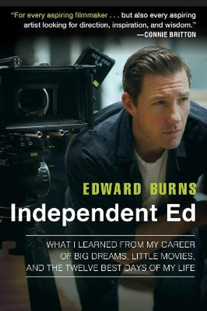 Independent Ed: What I learned from My Career of Big Dreams, Little Movies, and the Twelve Best Days of My Life by Edward Burns