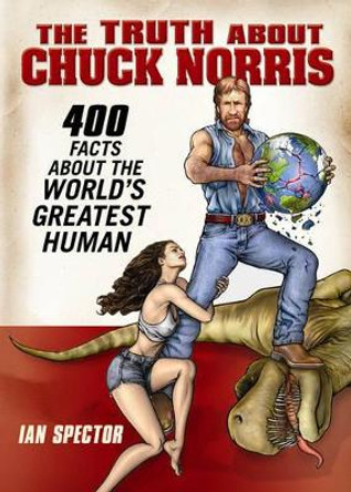 The Truth About Chuck Norris: 400 Facts About the World's Greatest Human by Ian Spector