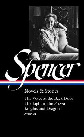 Elizabeth Spencer: Novels & Stories (loa #344): The Voice at the Back Door / The Light in the Piazza / Knights and Dragons / Stories  by Elizabeth Spencer
