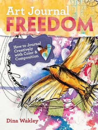 Art Journal Freedom: How to Journal Creatively With Color & Composition by Dina Wakley