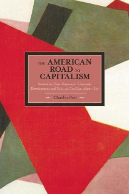 American Road To Capitalism, The: Studies In Class Structure, Economic Development And Political Conflict: 1620-1877 Historical Materialism, Volume 28 by Charles Post
