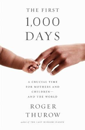 The First 1,000 Days: A Crucial Time for Mothers and Children--And the World by Roger Thurow