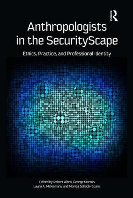 Anthropologists in the SecurityScape: Ethics, Practice, and Professional Identity by Robert Albro