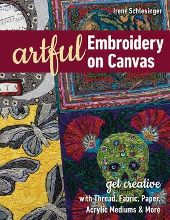 Artful Embroidery on Canvas: Get Creative with Thread, Fabric, Paper, Acrylic Mediums & More by Irene Schlesinger