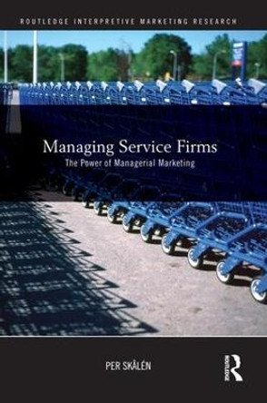 Managing Service Firms: The Power of Managerial Marketing by Per Skalen