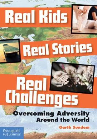 Real Kids, Real Stories, Real Challenges: Overcoming Adversity Around the World by Garth Sundem