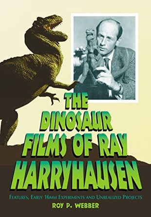 The Dinosaur Films of Ray Harryhausen: Features, Early 16mm Experiments and Unrealized Projects by Roy P. Webber 9780786469369
