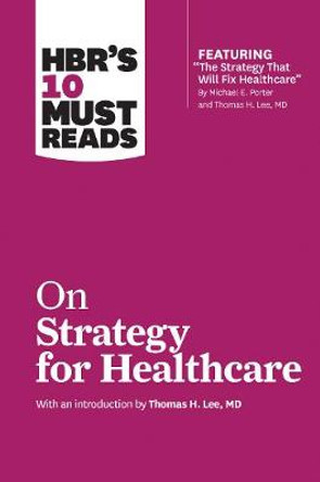 HBR's 10 Must Reads on Strategy for Healthcare (Featuring Articles by Michael E. Porter and Thomas H. Lee, MD) by Harvard Business Review