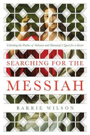 Searching for the Messiah: Unlocking the &quot;Psalms of Solomon&quot; and Humanity's Quest for a Savior by Barrie Wilson