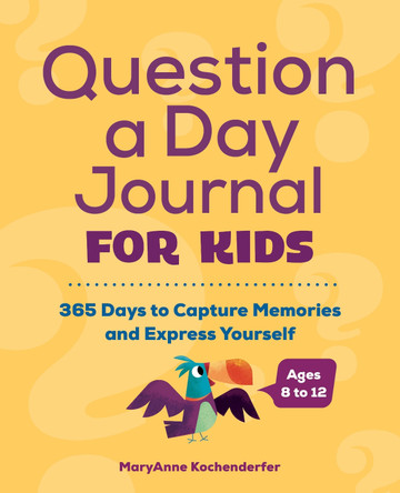 Question a Day Journal for Kids: 365 Days to Capture Memories and Express Yourself by Maryanne Kochenderfer