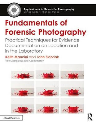 Fundamentals of Forensic Photography: Practical Techniques for Evidence Documentation on Location and in the Laboratory by Keith Mancini