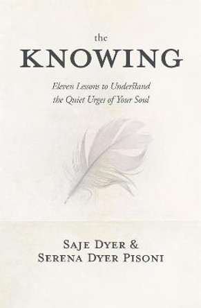 The Knowing: 11 Lessons to Understand the Quiet Urges of Your Soul by Saje Dyer