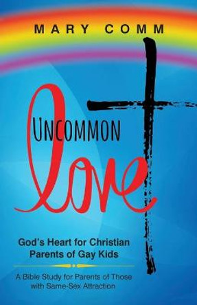 Uncommon Love: God's Heart for Christian Parents of Gay Kids by Mary Comm