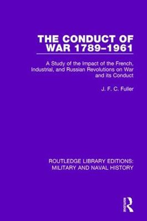 The Conduct of War 1789-1961: A Study of the Impact of the French, Industrial and Russian Revolutions on War and Its Conduct by J. F. C. Fuller
