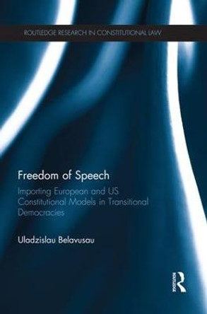 Freedom of Speech: Importing European and US Constitutional Models in Transitional Democracies by Uladzislau Belavusau