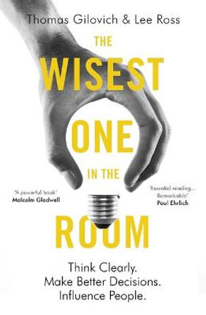 The Wisest One in the Room: Think Clearly. Make Better Decisions. Influence People. by Thomas Gilovich