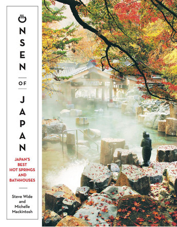 Onsen of Japan: Japan's Best Hot Springs and Bathhouses by Steve Wide