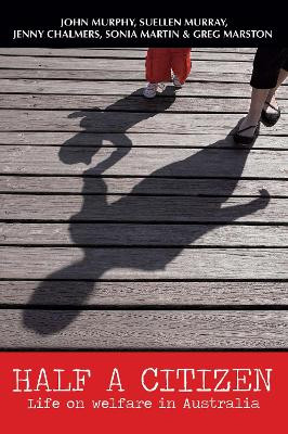 Half a Citizen: Life on Welfare in Australia by Professor John Murphy