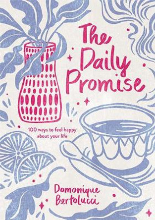 The Daily Promise: 100 Ways to Feel Happy About Your Life by Domonique Bertolucci