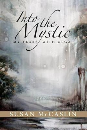 Into the Mystic: My Years with Olga by Susan McCaslin