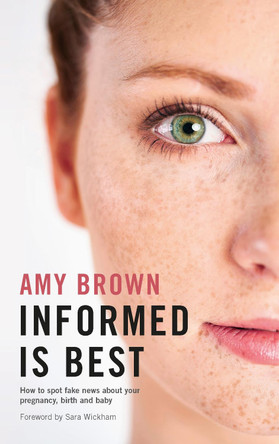 Informed is Best: How to spot fake news about your pregnancy, birth and baby by Amy Brown