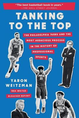 Tanking to the Top: The Philadelphia 76ers and the Most Audacious Process in the History of Professional Sports by Yaron Weitzman 9781538749739