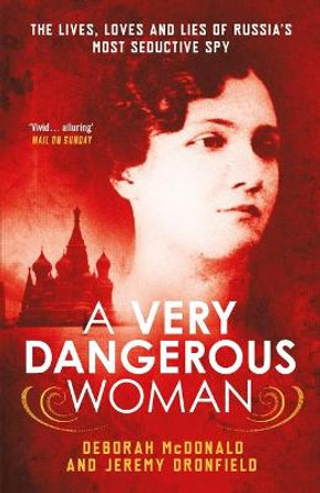 A Very Dangerous Woman: The Lives, Loves and Lies of Russia's Most Seductive Spy by Deborah McDonald