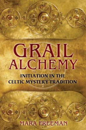 Grail Alchemy: Initiation in the Celtic Mystery Tradition by Mara Freeman 9781620551912