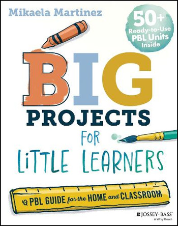 Big Projects for Little Learners: A PBL Guide for the Home and Classroom Mikaela Martinez 9781394319022