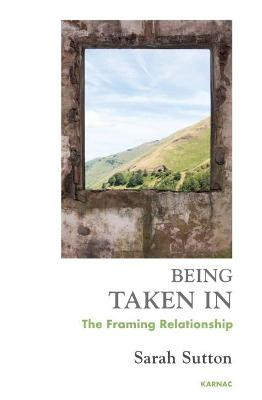 Being Taken In: The Framing Relationship Sarah Sutton 9781782200710