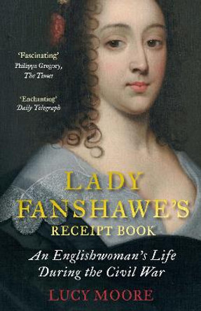 Lady Fanshawe's Receipt Book: An Englishwoman's Life During the Civil War by Lucy Moore