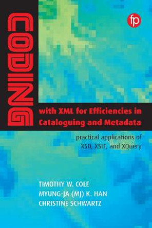 Coding with XML for Efficiencies in Cataloging and Metadata: Practical applications of XSD, XSLT, and XQuery by Timothy W. Cole