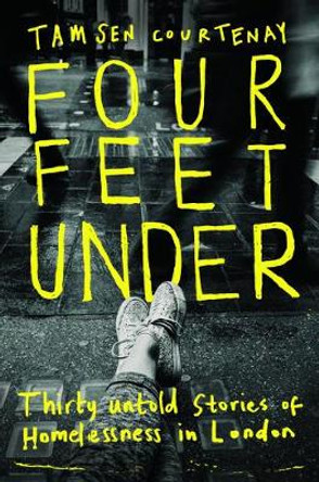 Four Feet Under: Thirty untold stories of homelessness in London by Tamsen Courtenay