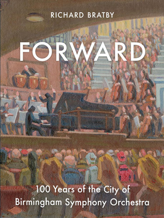 Forward: 100 Years of the City of Birmingham Symphony Orchestra by Richard Bratby