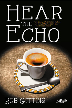 Hear the Echo - Two Strong Welsh-italian Women... Separated by a Lifetime, Linked Forever by Rob Gittins