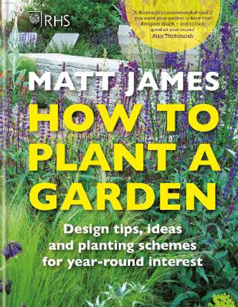 RHS How to Plant a Garden: Design tricks, ideas and planting schemes for year-round interest by Matt James