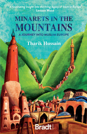 Minarets in the Mountains: A Journey into Muslim Europe Tharik Hussain 9781784778286