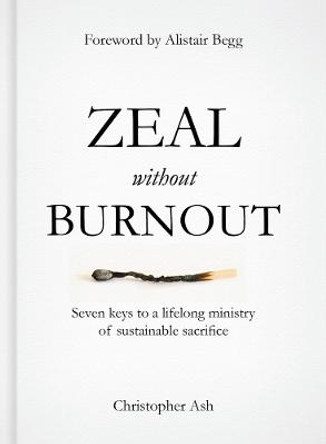 Zeal without Burnout: Seven keys to a lifelong ministry of sustainable sacrifice by Christopher Ash