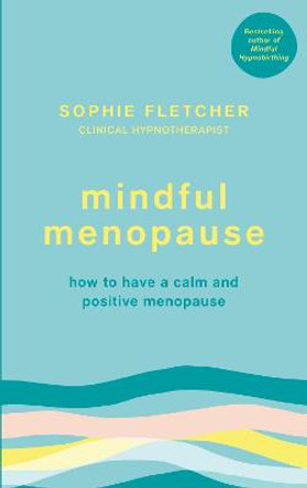 Mindful Menopause: Mindfulness and Hypnosis Techniques for a Calm and Positive Menopause by Sophie Fletcher