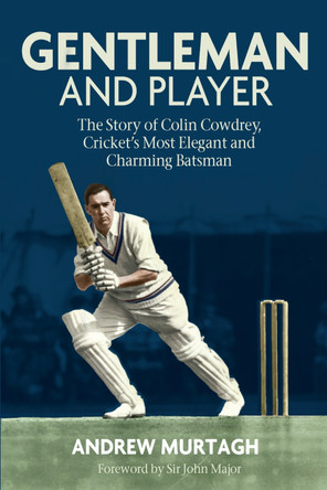 Gentleman and Player: The Story of Colin Cowdrey, Cricket's Most Elegant and Charming Batsman by Andrew Murtagh