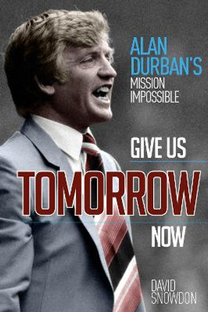 Give Us Tomorrow Now: Alan Durban's Mission Impossible by David Snowdon