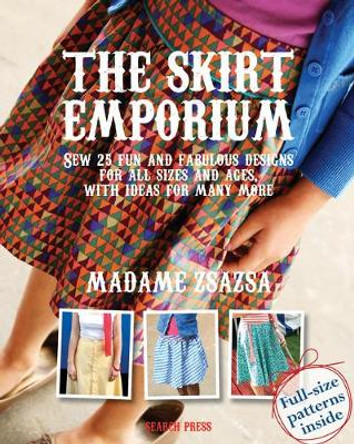 The Skirt Emporium: Sew 25 Fun and Fabulous Designs for All Sizes and Ages, with Ideas for Many More by Madame Zsazsa
