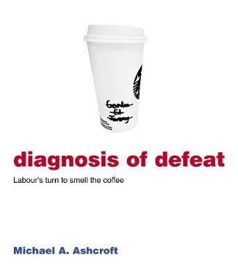 Diagnosis of Defeat: Labour's turn to smell the coffee Michael Ashcroft 9781785906190