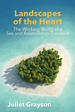 Landscapes of the Heart: The Working World of a Sex and Relationship Therapist by Juliet Grayson