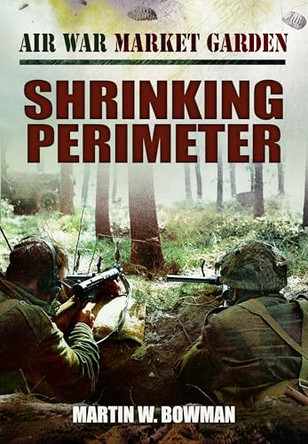 Air War Market Garden - Shrinking Perimeter by Martin W Bowman 9781399078160